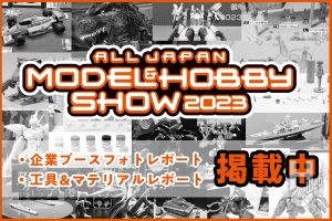 【会場レポートまとめ】「第61回 全日本模型ホビーショー」各メーカーブース、工具＆マテリアルレポートを振り返りチェック！