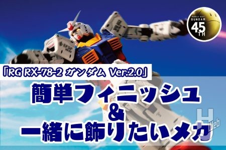 「RG RX-78-2 ガンダム Ver.2.0」の魅力倍増!? 簡単フィニッシュ＆一緒に飾りたいメカ紹介！【ガンダム45周年記念】