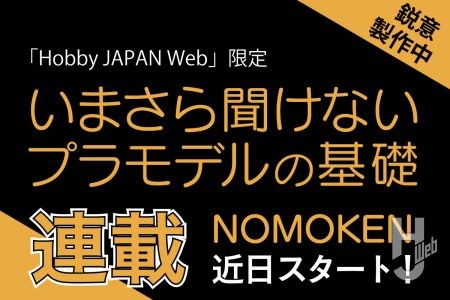 初めてでも安心！プロモデラー「ノモケン」と学ぶプラモデルの入り口!!「いまさら聞けないプラモデルの基礎」連載決定!!