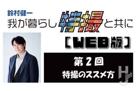 鈴村健一 我が暮らし特撮と共に【WEB版】第2回「特撮のススメ方」