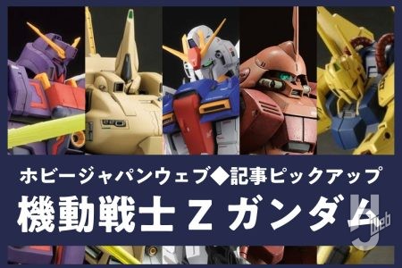 今注目『機動戦士Zガンダム』ガンプラのプロモデラー作例5選!キット活かし、筆塗り、徹底改修などさまざまな技法の製作を見てみよう。