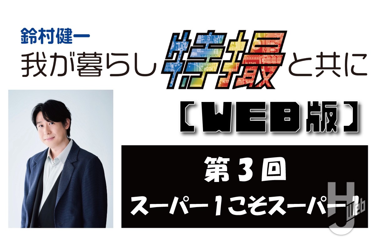 鈴村健一 我が暮らし特撮と共に【WEB版】第3回「スーパー1こそスーパー