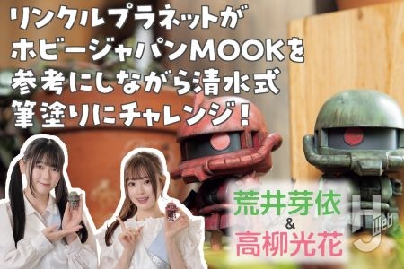 【実践!!】初心者でも「清水式筆塗り」はできるのか?「LINKL PLANET」の荒井芽依&高柳光花がMOOK記事を参考にシャアザクくんとザクプラくんを筆塗り! 経験者も初心者も必見だ!