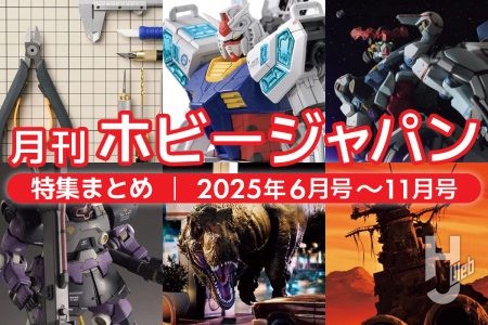 【今年度もあと半分】「月刊ホビージャパン」2025年4月~9月発売号の特集をルックバック!ホビージャパンウェブ掲載の特集記事もご紹介