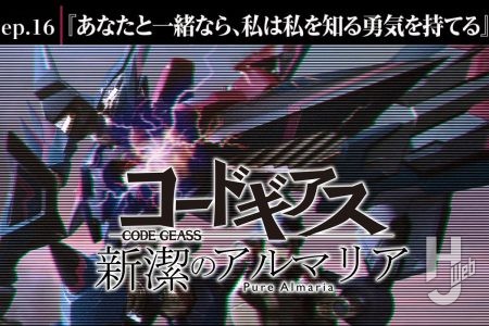 【コードギアス 新潔のアルマリア】ep16「あなたと一緒なら、私は私を知る勇気を持てる」