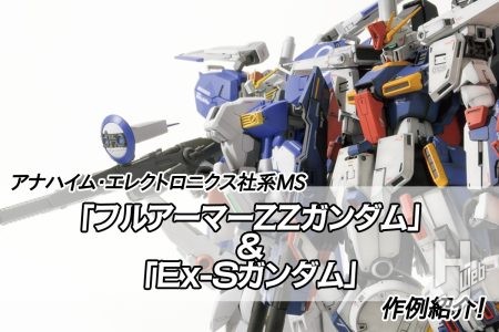 「フルアーマーZZガンダム」＆「Ex-Sガンダム」！ アナハイム・エレクトロニクス社が開発した2機の魅力を作例とともにご紹介!!